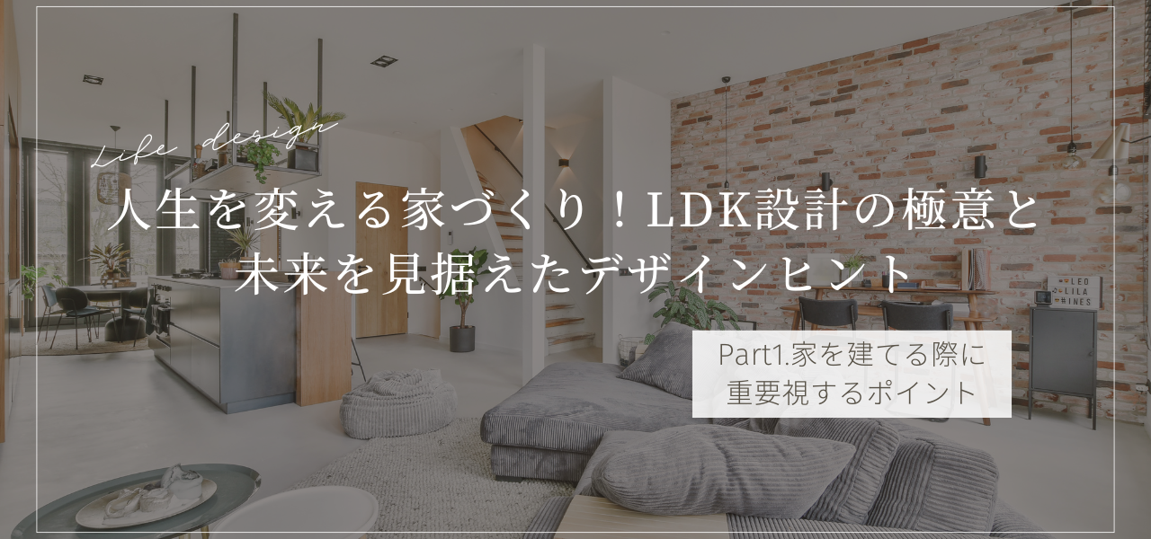 Part1.人生を変える家づくり！LDK設計の極意と未来を見据えたデザインヒント